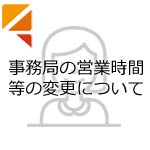 事務局の営業時間等の変更について